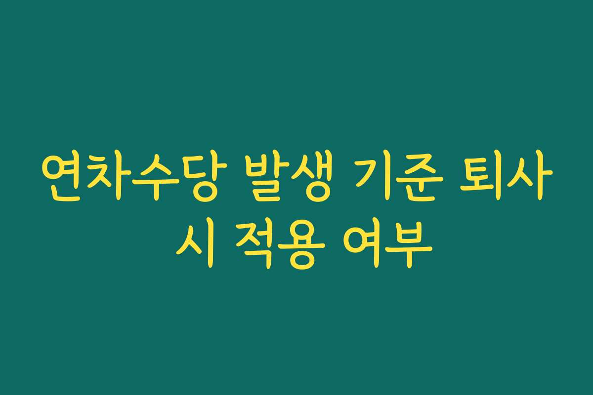 연차수당 발생 기준 퇴사 시 적용 여부