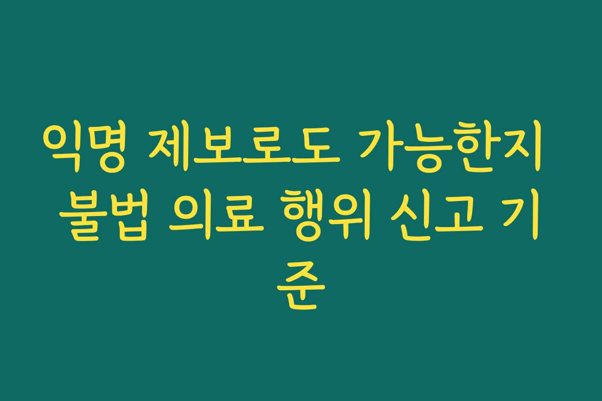 익명 제보로도 가능한지 불법 의료 행위 신고 기준