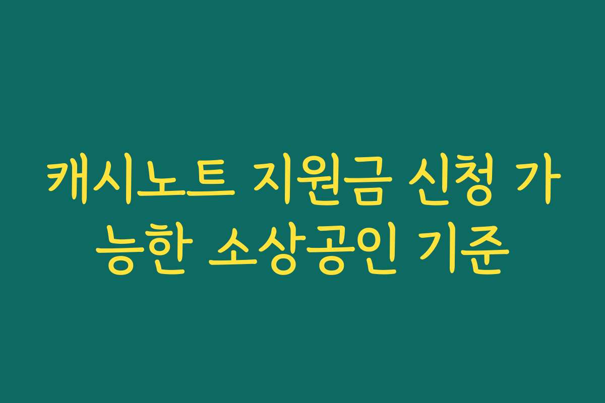 캐시노트 지원금 신청 가능한 소상공인 기준