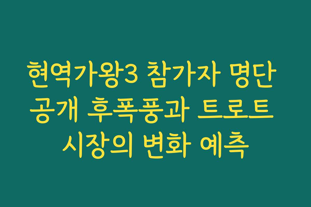 현역가왕3 참가자 명단 공개 후폭풍과 트로트 시장의 변화 예측