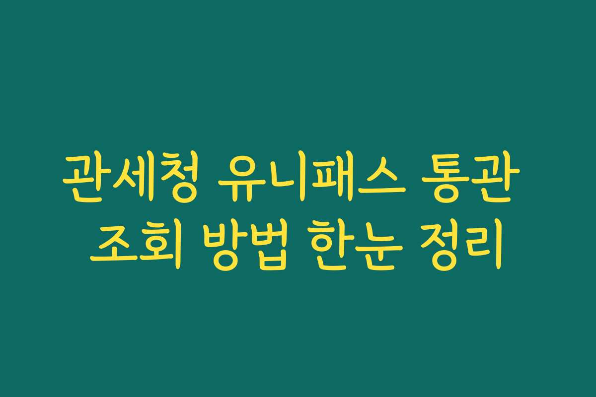 관세청 유니패스 통관 조회 방법 한눈 정리