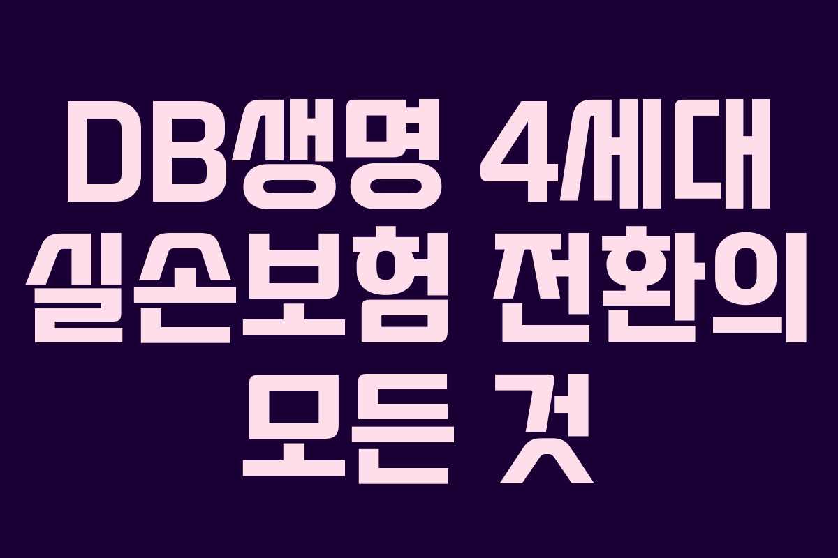 DB생명 4세대 실손보험 전환의 모든 것