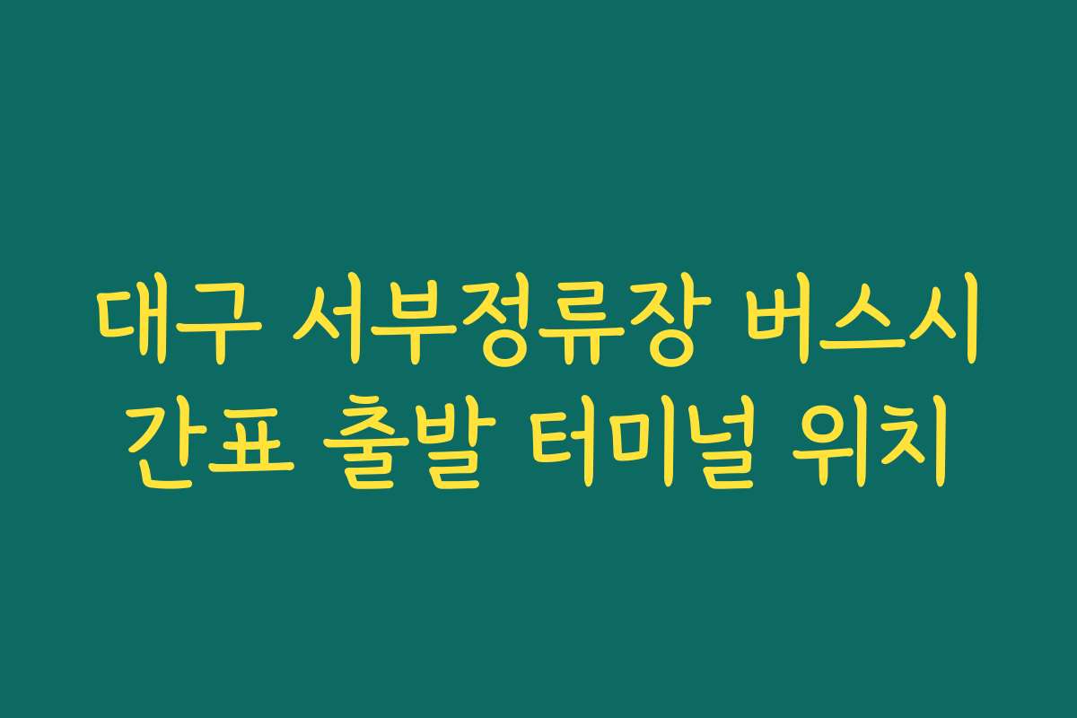 대구 서부정류장 버스시간표 출발 터미널 위치