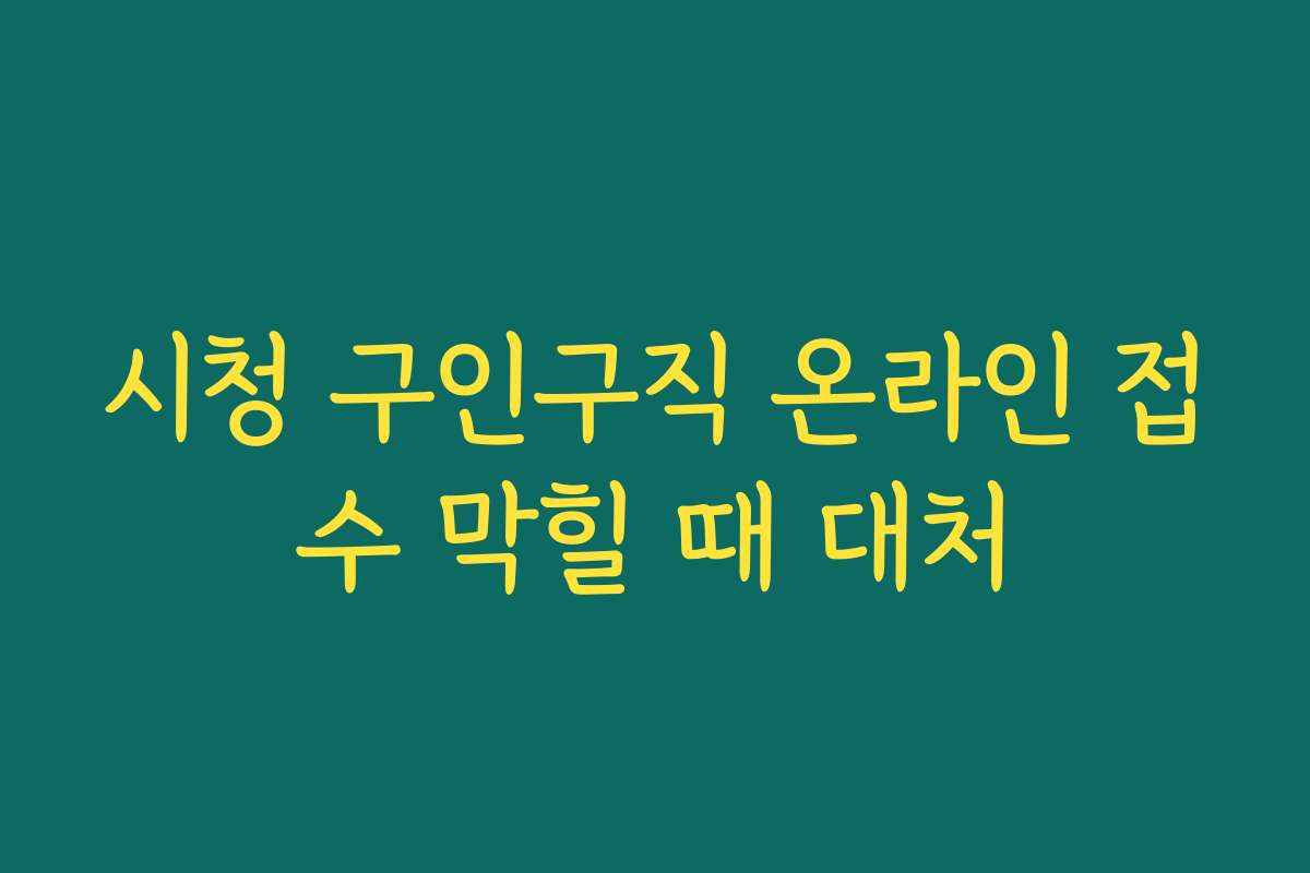 시청 구인구직 온라인 접수 막힐 때 대처
