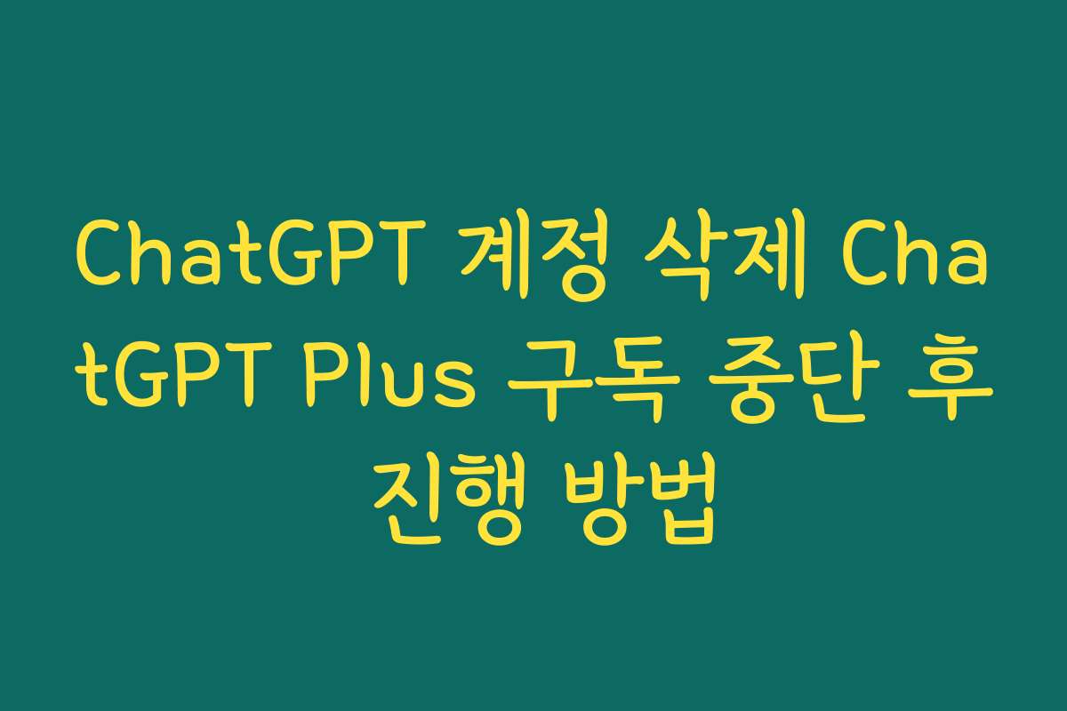 ChatGPT 계정 삭제 ChatGPT Plus 구독 중단 후 진행 방법