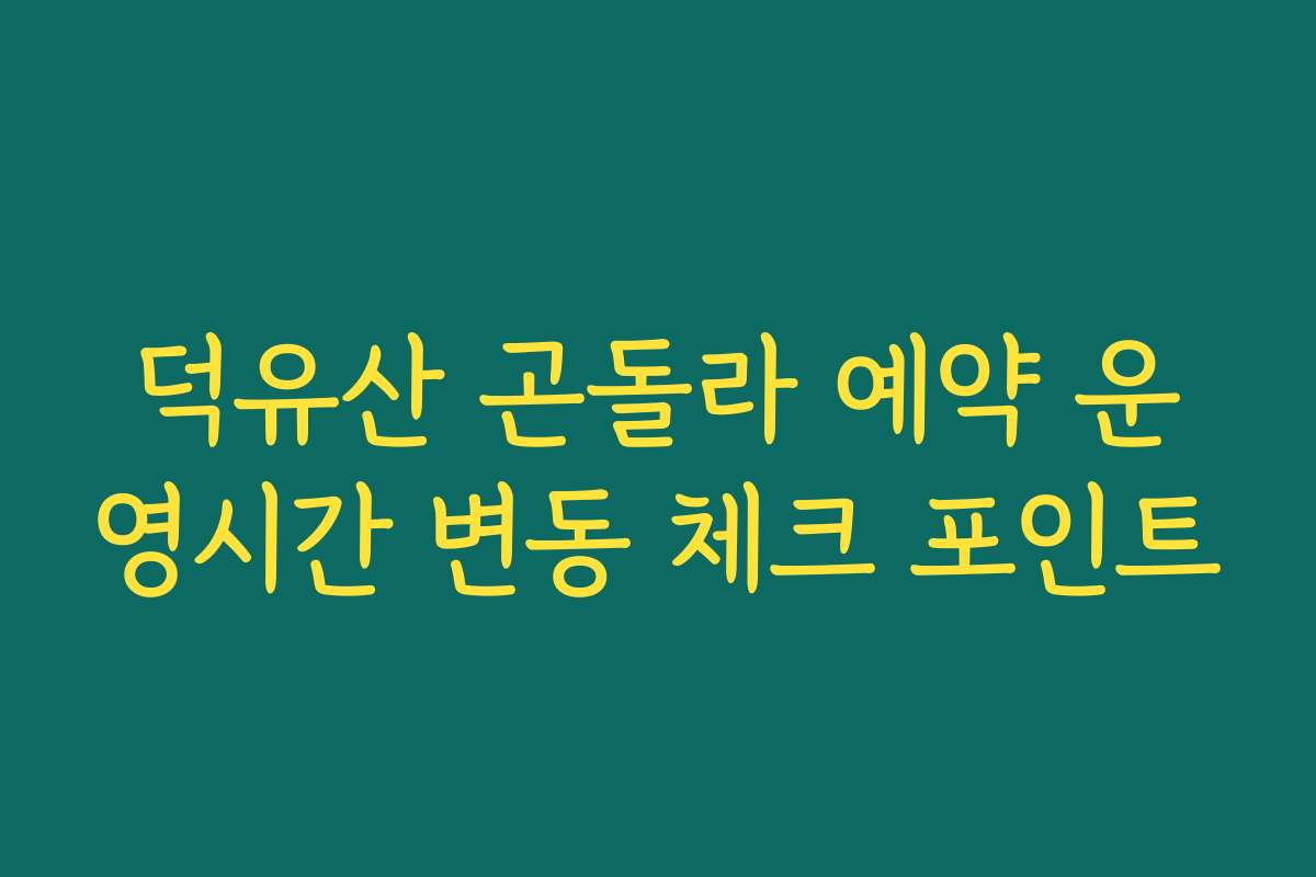 덕유산 곤돌라 예약 운영시간 변동 체크 포인트