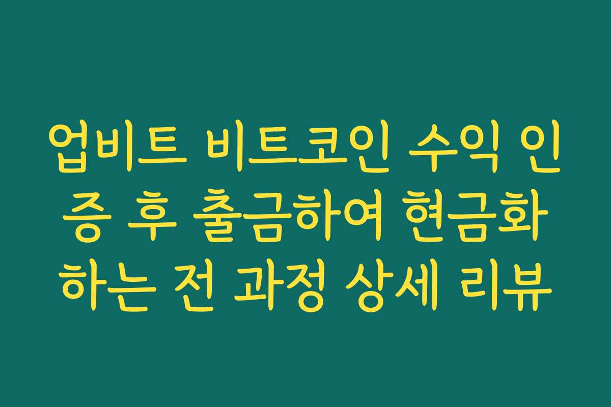 업비트 비트코인 수익 인증 후 출금하여 현금화하는 전 과정 상세 리뷰