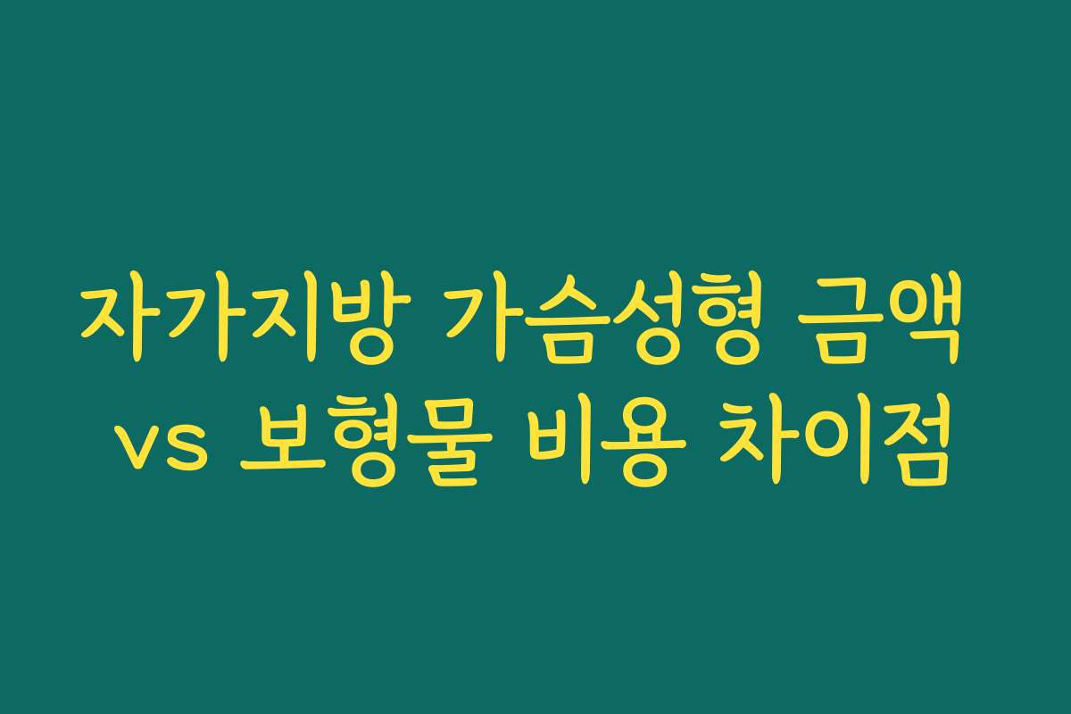 자가지방 가슴성형 금액 vs 보형물 비용 차이점