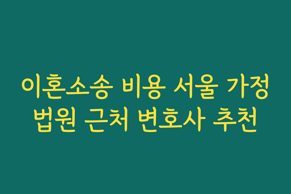이혼소송 비용 서울 가정법원 근처 변호사 추천