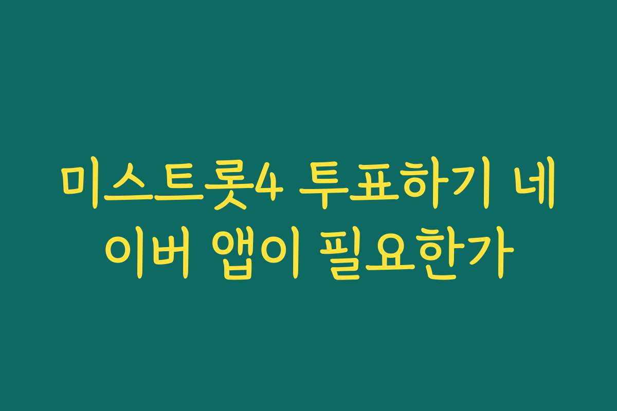 미스트롯4 투표하기 네이버 앱이 필요한가