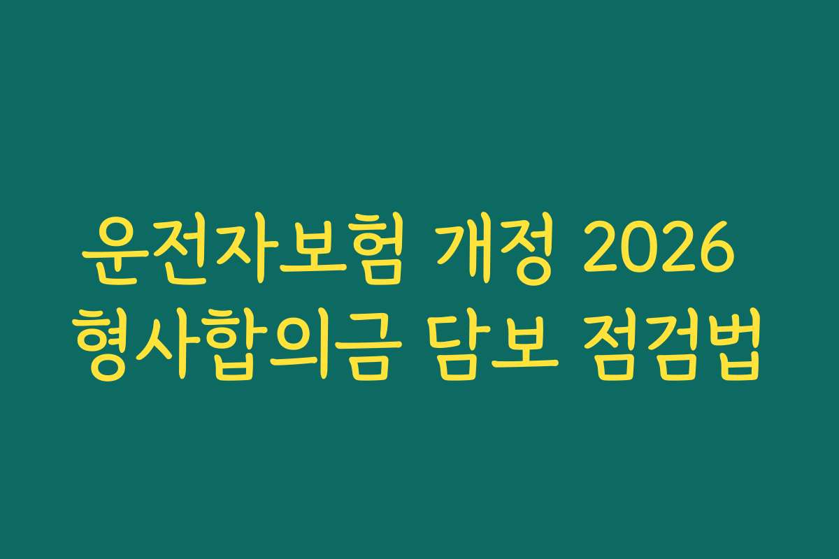 운전자보험 개정 2026 형사합의금 담보 점검법