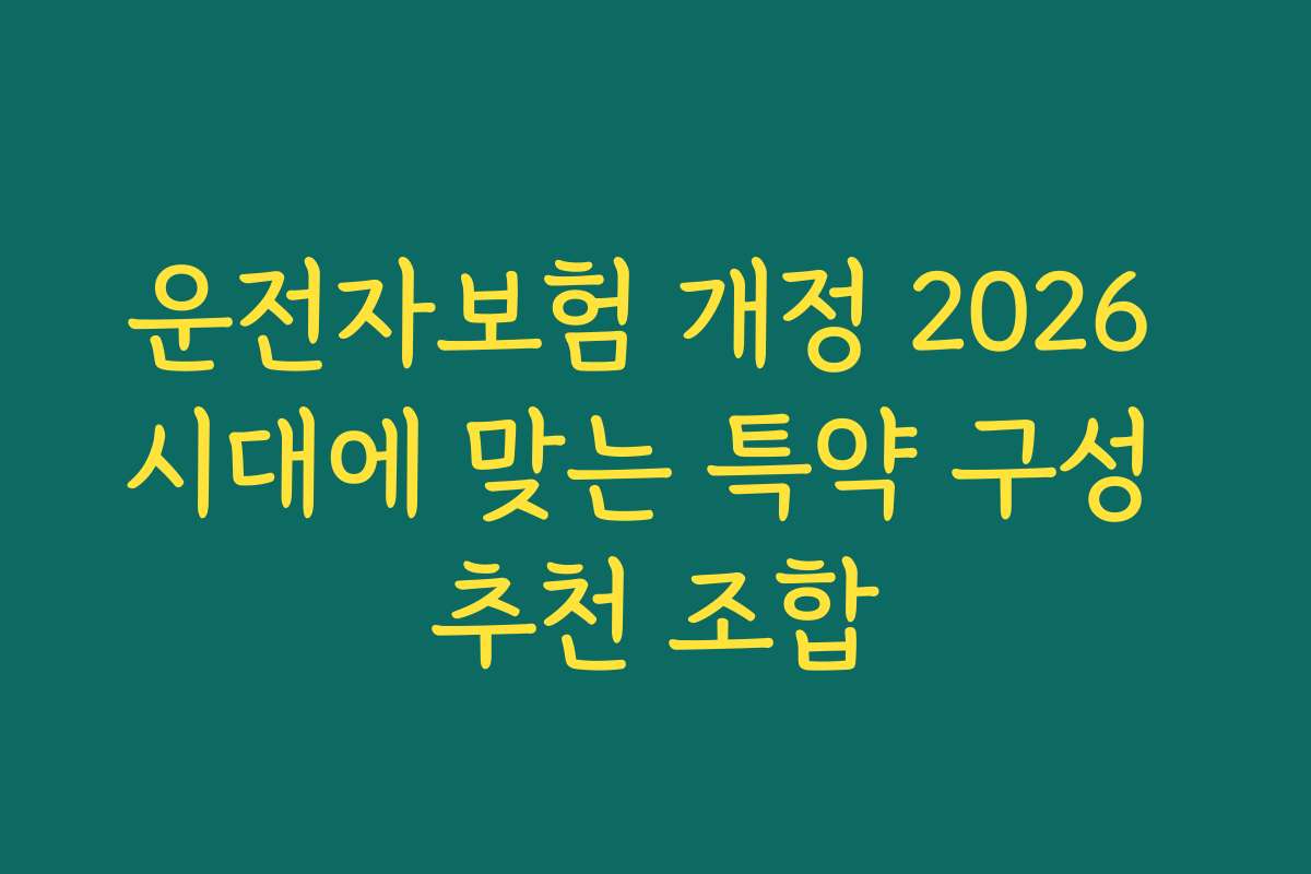 운전자보험 개정 2026 시대에 맞는 특약 구성 추천 조합