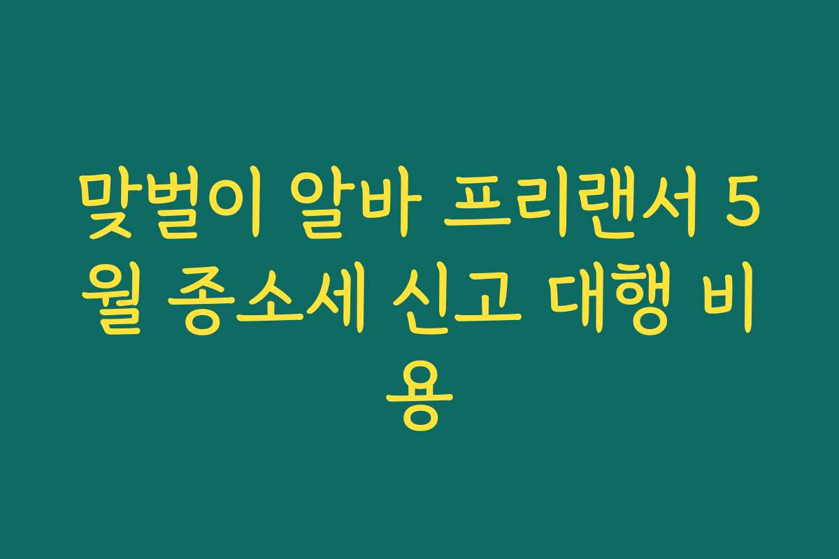 맞벌이 알바 프리랜서 5월 종소세 신고 대행 비용