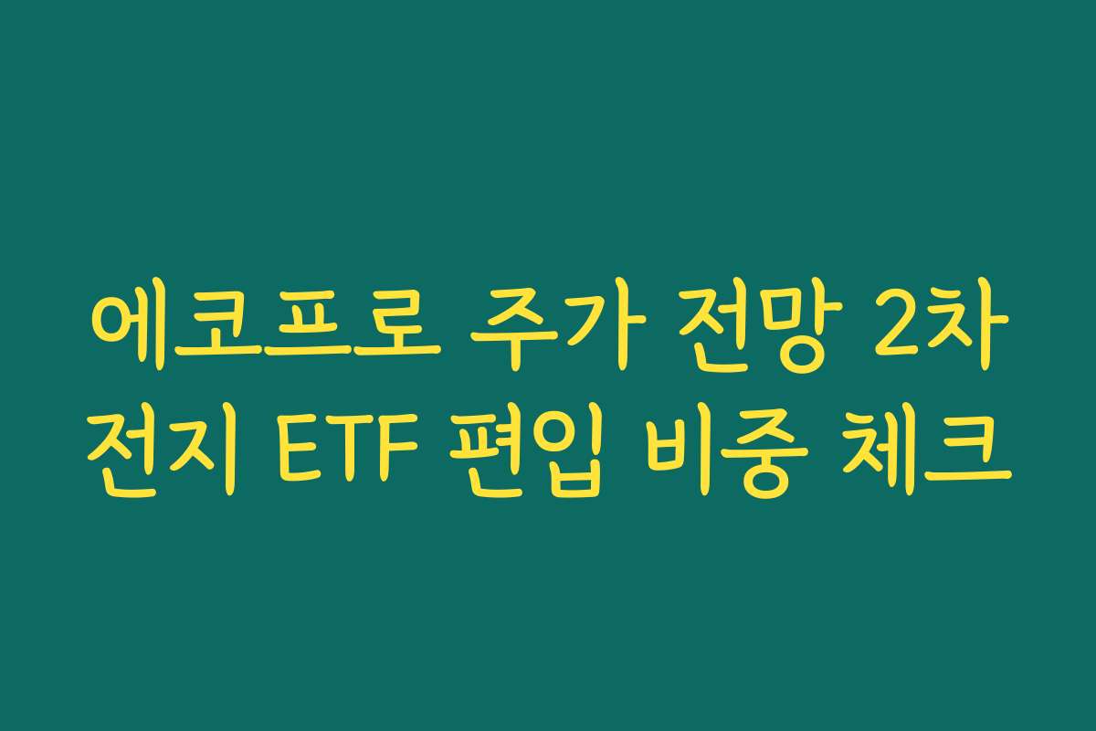 에코프로 주가 전망 2차전지 ETF 편입 비중 체크