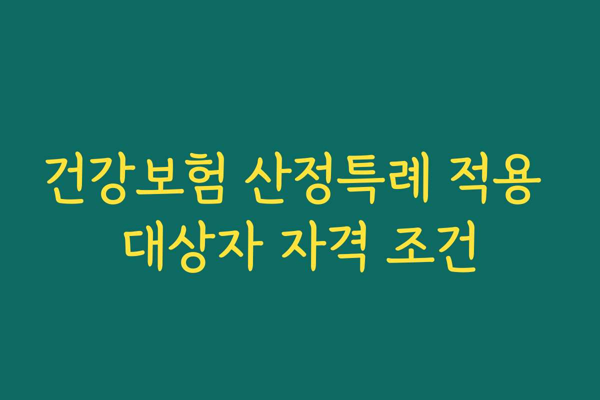 건강보험 산정특례 적용 대상자 자격 조건