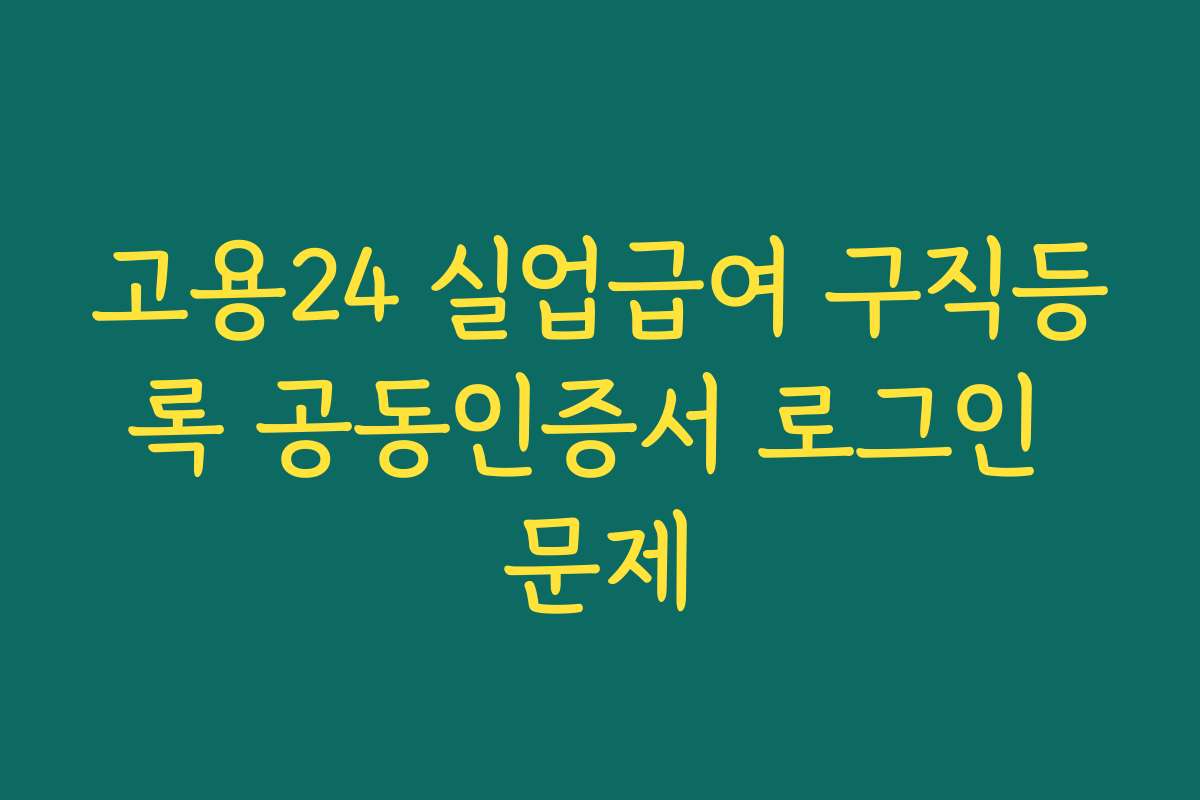 고용24 실업급여 구직등록 공동인증서 로그인 문제