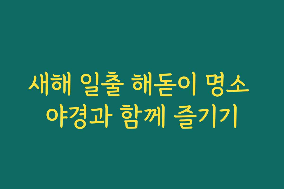 새해 일출 해돋이 명소 야경과 함께 즐기기