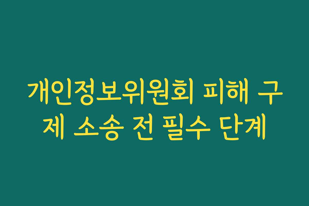 개인정보위원회 피해 구제 소송 전 필수 단계