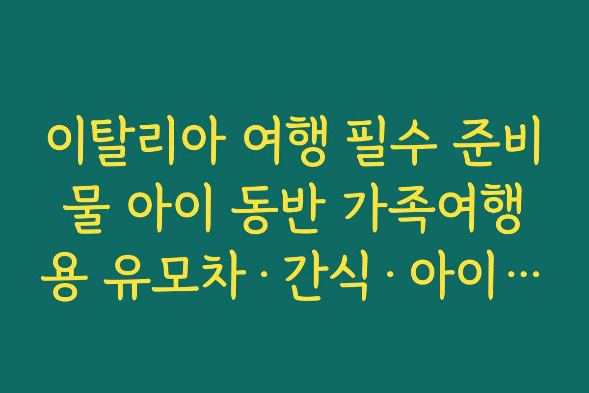 이탈리아 여행 필수 준비물 아이 동반 가족여행용 유모차·간식·아이 전용 약 준비