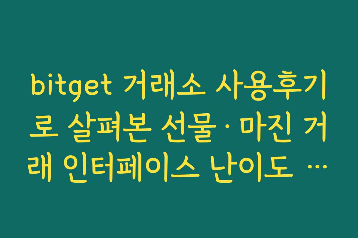 bitget 거래소 사용후기로 살펴본 선물·마진 거래 인터페이스 난이도 평가