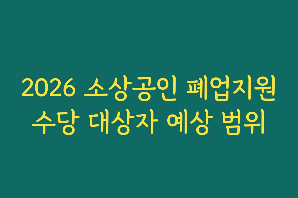 2026 소상공인 폐업지원수당 대상자 예상 범위