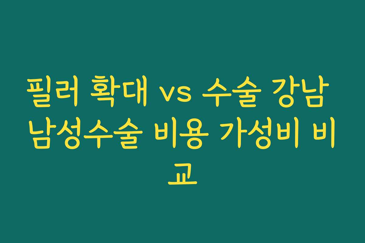 필러 확대 vs 수술 강남 남성수술 비용 가성비 비교