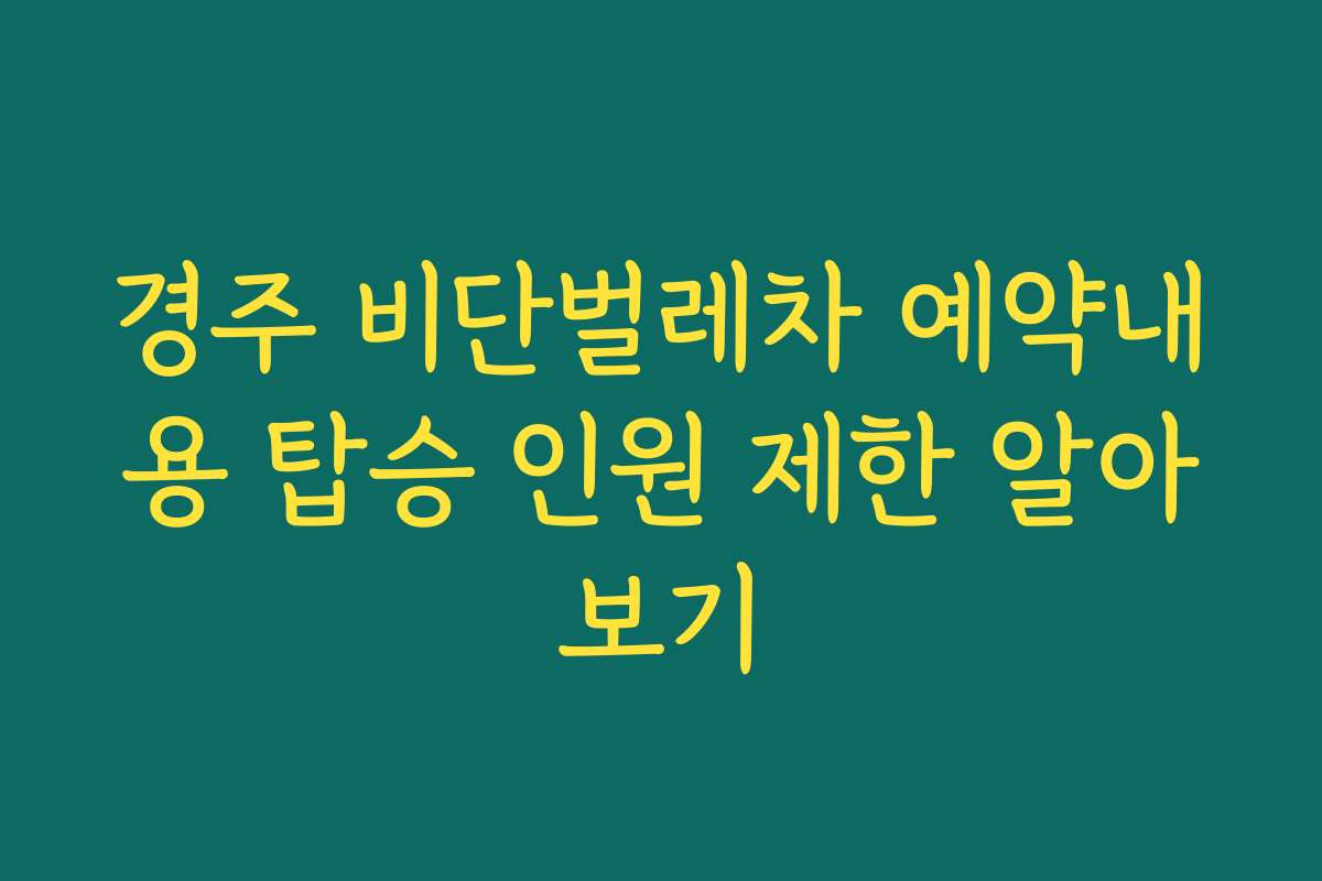 경주 비단벌레차 예약내용 탑승 인원 제한 알아보기