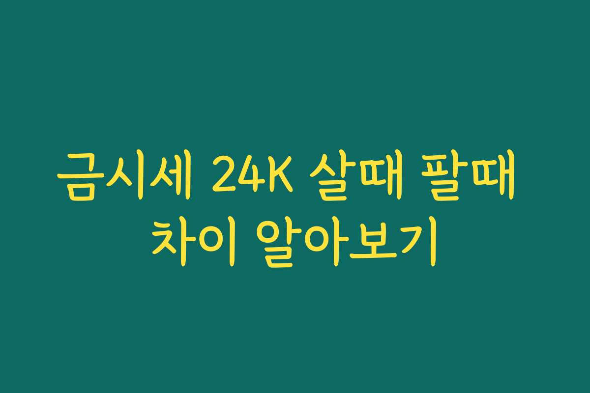 금시세 24K 살때 팔때 차이 알아보기