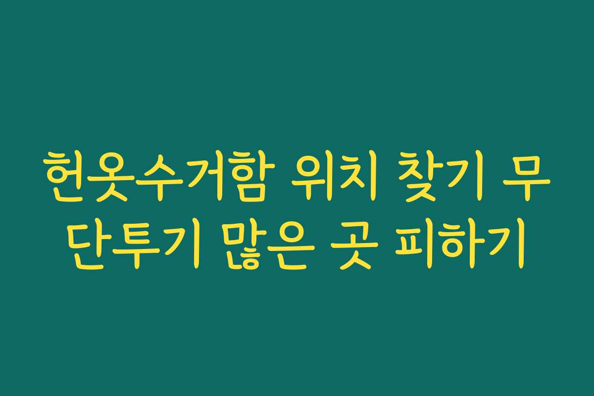 헌옷수거함 위치 찾기 무단투기 많은 곳 피하기