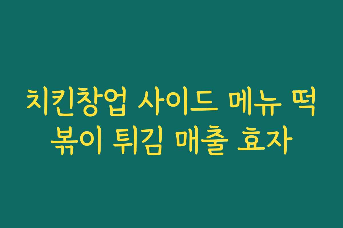 치킨창업 사이드 메뉴 떡볶이 튀김 매출 효자