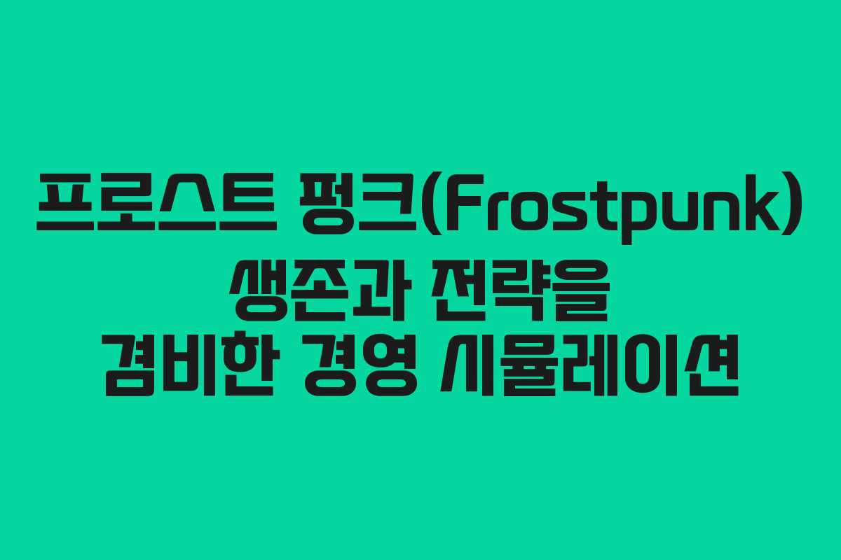 프로스트 펑크(Frostpunk) 생존과 전략을 겸비한 경영 시뮬레이션