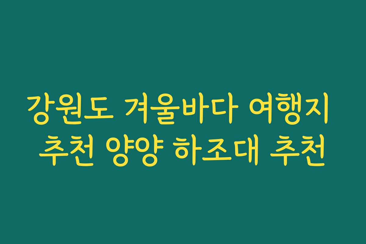 강원도 겨울바다 여행지 추천 양양 하조대 추천