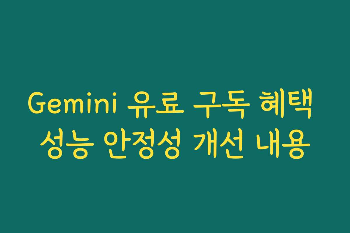 Gemini 유료 구독 혜택 성능 안정성 개선 내용