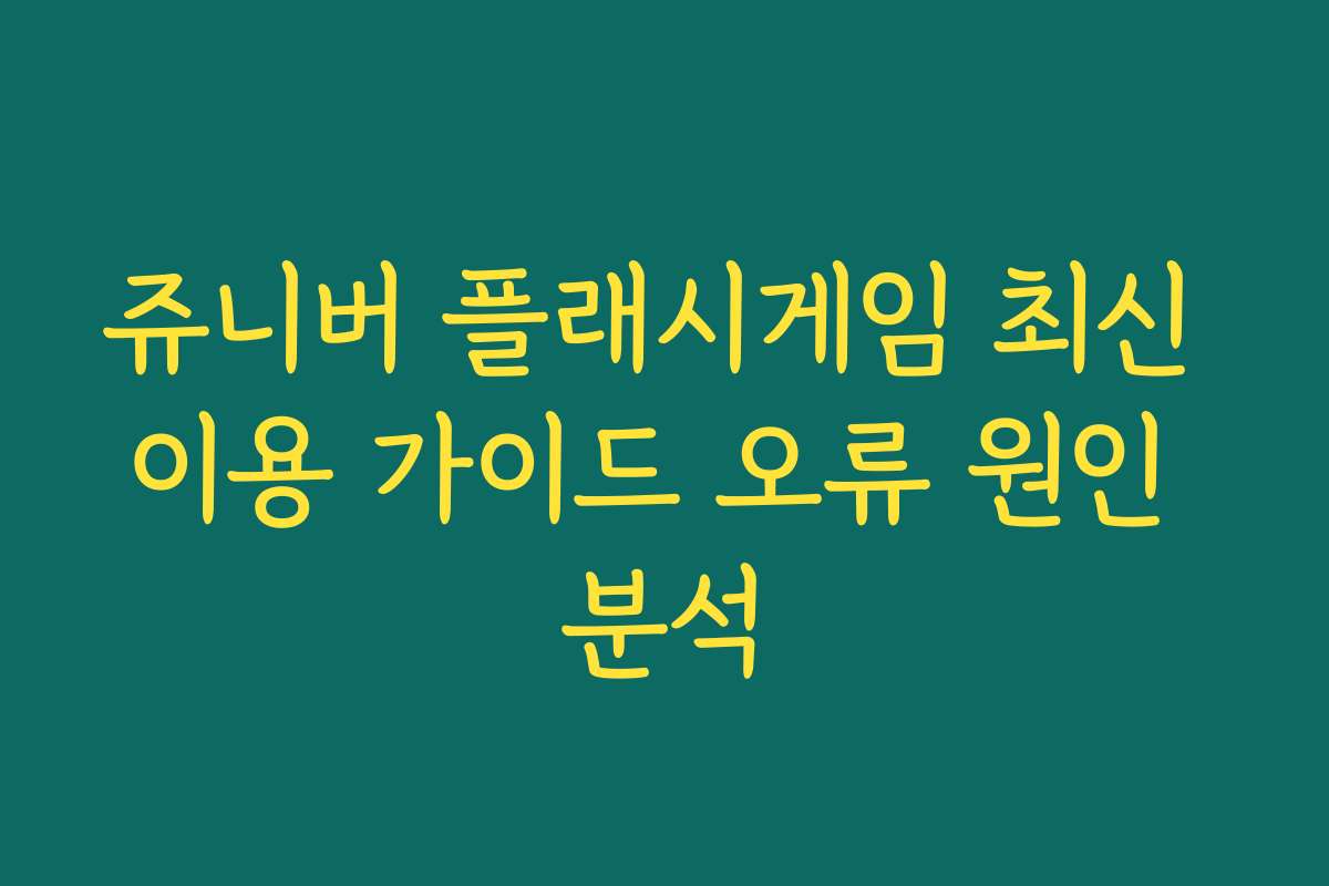 쥬니버 플래시게임 최신 이용 가이드 오류 원인 분석