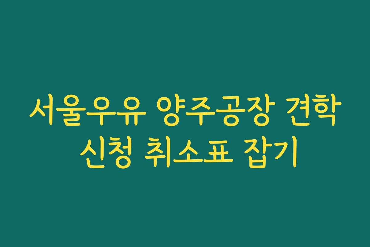 서울우유 양주공장 견학 신청 취소표 잡기
