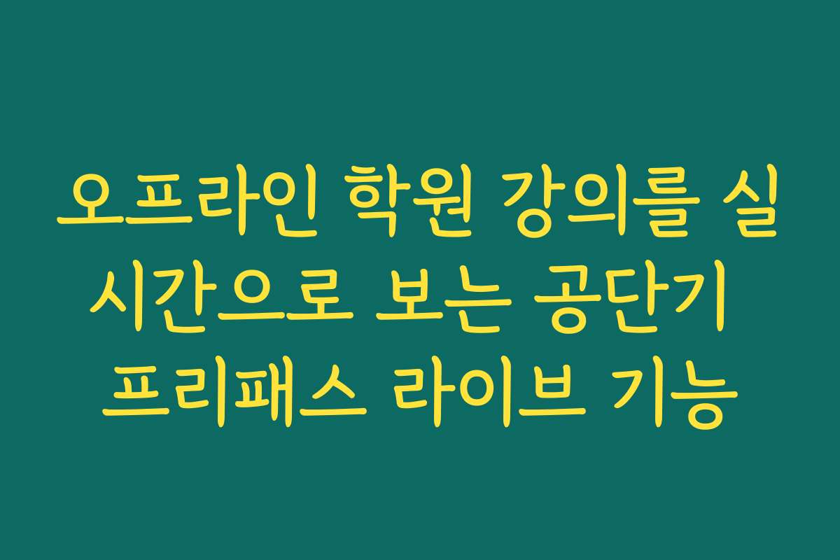 오프라인 학원 강의를 실시간으로 보는 공단기 프리패스 라이브 기능