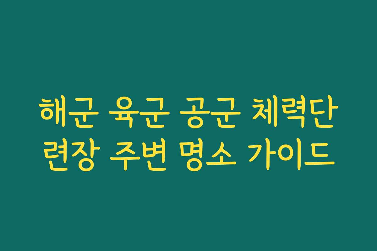 해군 육군 공군 체력단련장 주변 명소 가이드