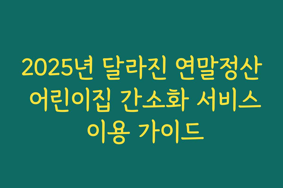 2025년 달라진 연말정산 어린이집 간소화 서비스 이용 가이드