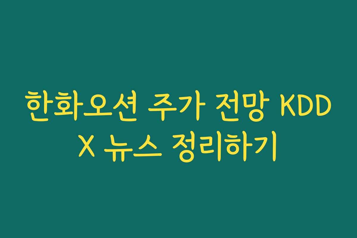 한화오션 주가 전망 KDDX 뉴스 정리하기