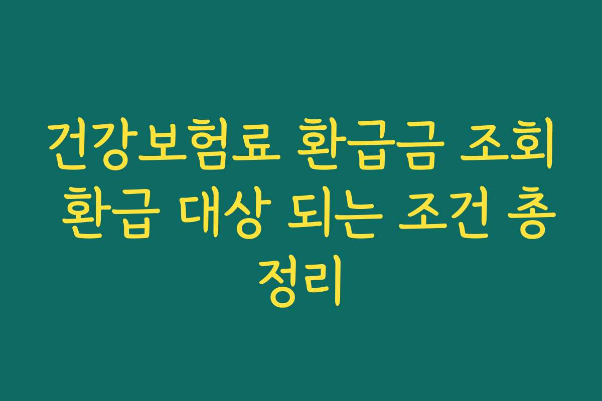 건강보험료 환급금 조회 환급 대상 되는 조건 총정리