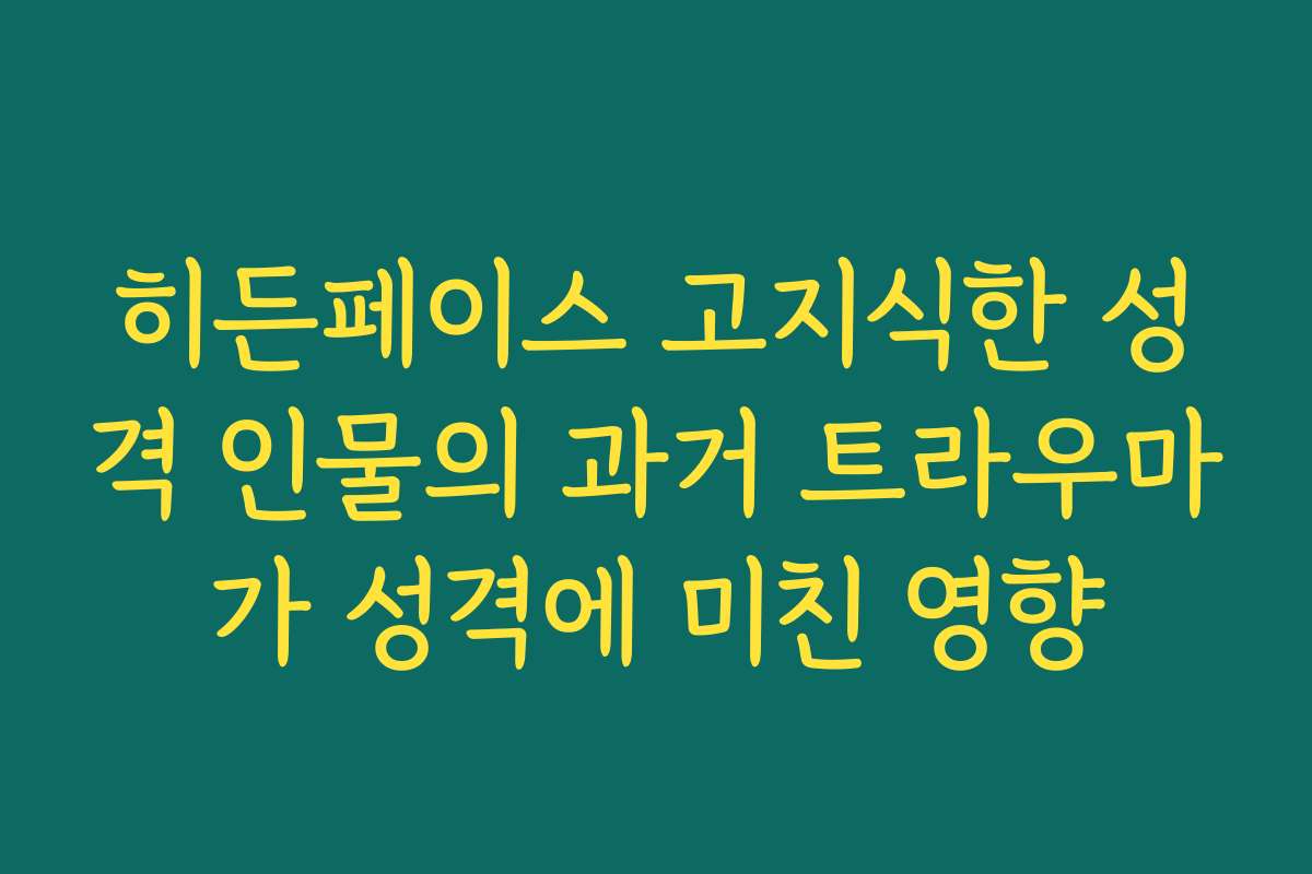 히든페이스 고지식한 성격 인물의 과거 트라우마가 성격에 미친 영향