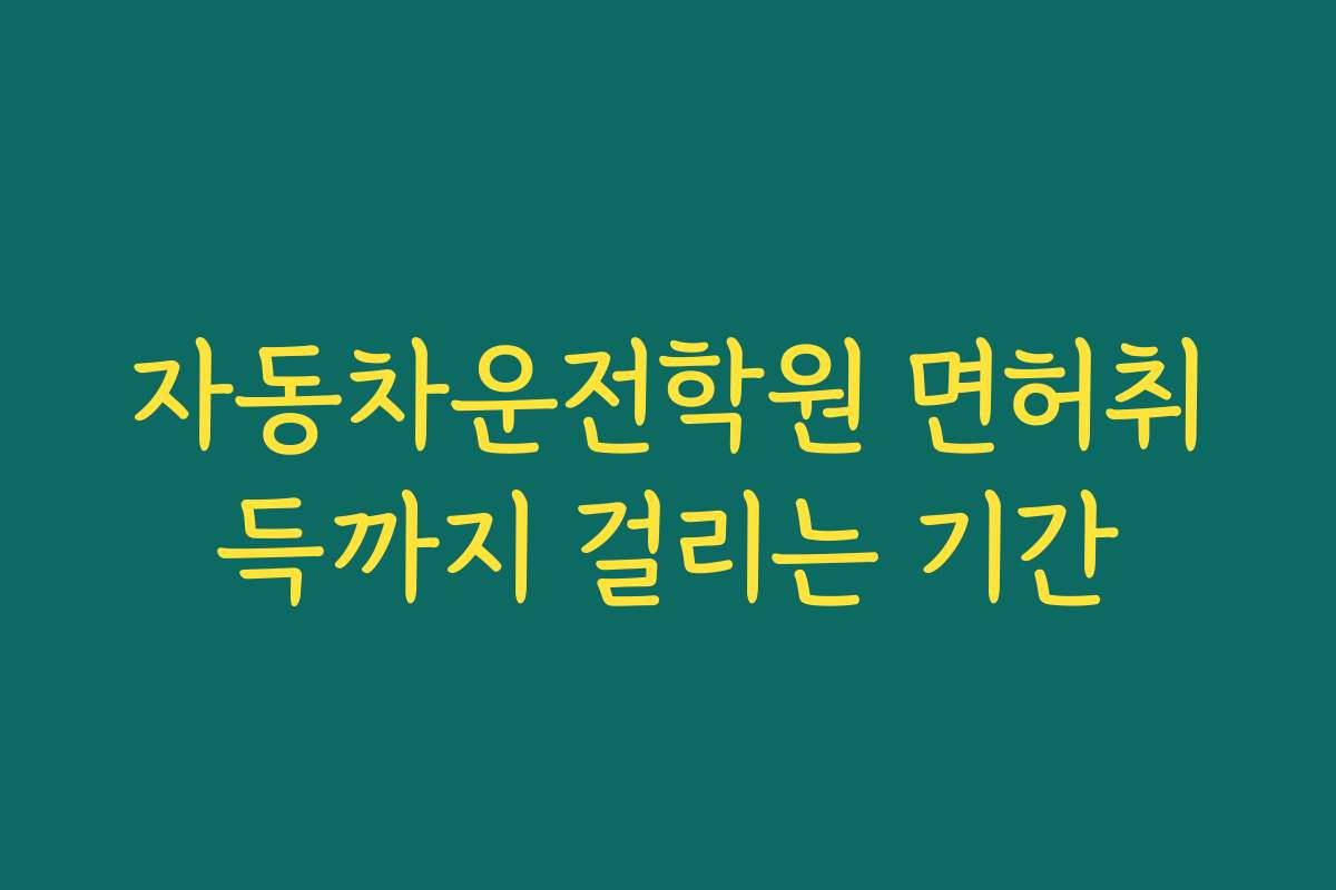 자동차운전학원 면허취득까지 걸리는 기간