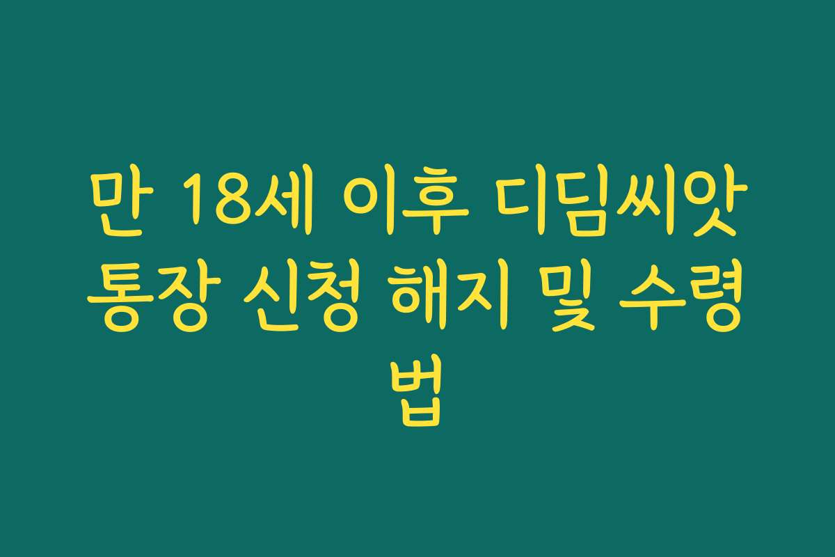 만 18세 이후 디딤씨앗통장 신청 해지 및 수령법