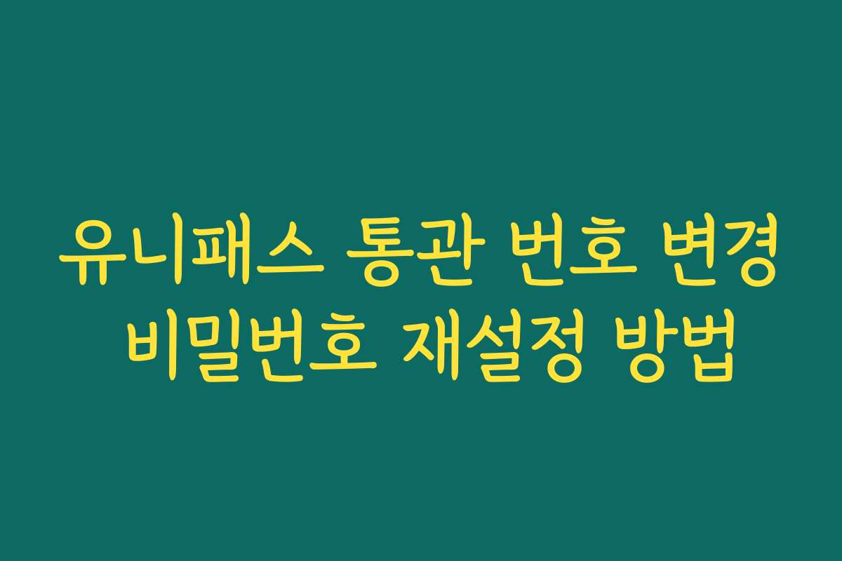 유니패스 통관 번호 변경 비밀번호 재설정 방법