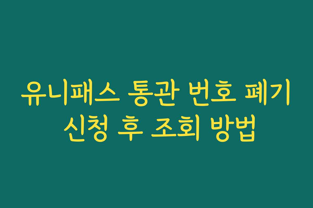 유니패스 통관 번호 폐기 신청 후 조회 방법