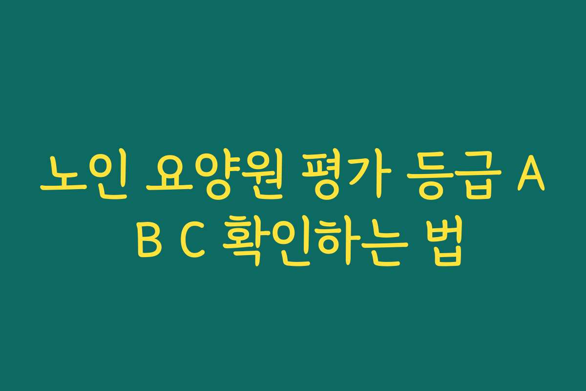 노인 요양원 평가 등급 A B C 확인하는 법