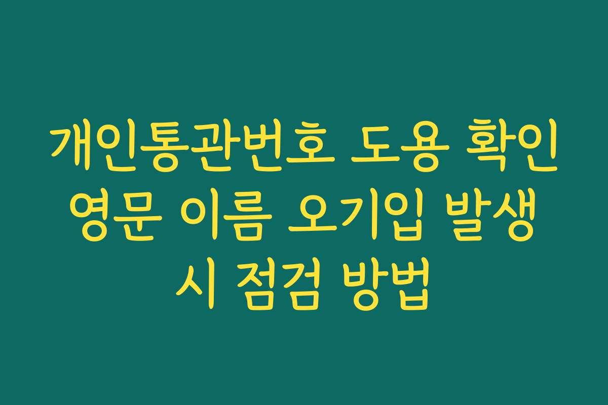 개인통관번호 도용 확인 영문 이름 오기입 발생 시 점검 방법