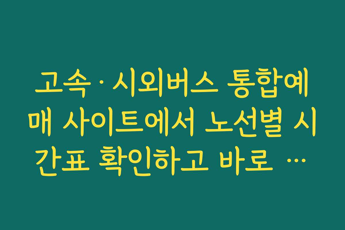 고속·시외버스 통합예매 사이트에서 노선별 시간표 확인하고 바로 시외버스 예약하는 법