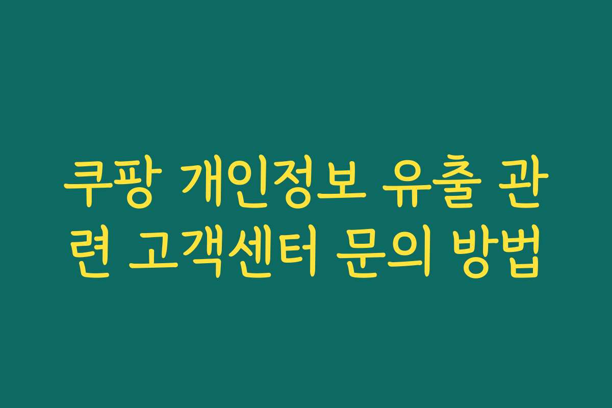 쿠팡 개인정보 유출 관련 고객센터 문의 방법