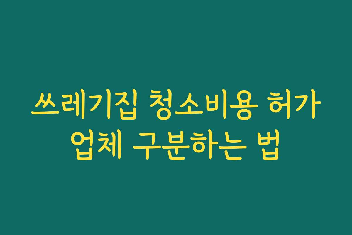 쓰레기집 청소비용 허가업체 구분하는 법